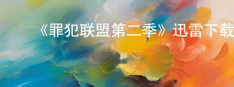 ﻿蔡利祥发布﻿《罪犯联盟第二季》迅雷下载/在线观看-犯罪历史-美剧天堂